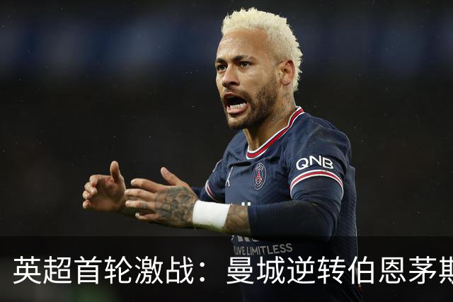 英超首轮激战：曼城逆转伯恩茅斯，布莱顿横扫阿斯顿维拉
