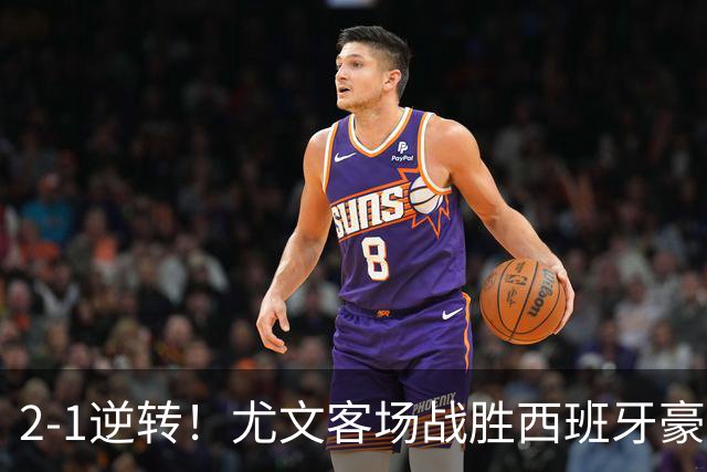 2-1逆转！尤文客场战胜西班牙豪门 连续两场获胜领跑欧联杯